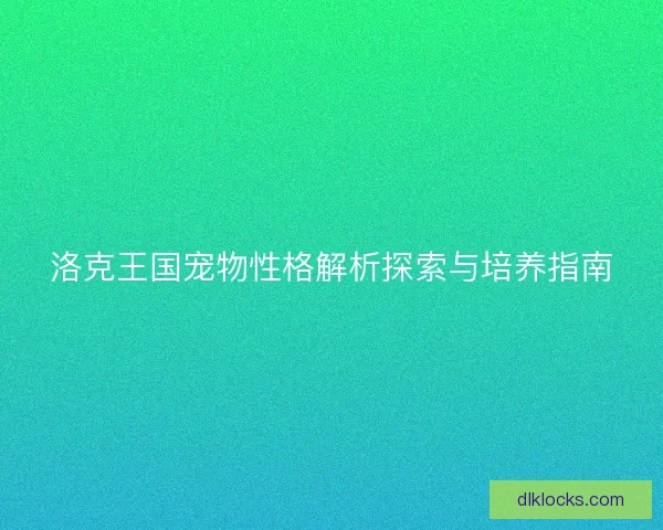 洛克王国宠物性格解析探索与培养指南