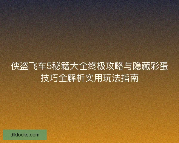 侠盗飞车5秘籍大全终极攻略与隐藏彩蛋技巧全解析实用玩法指南