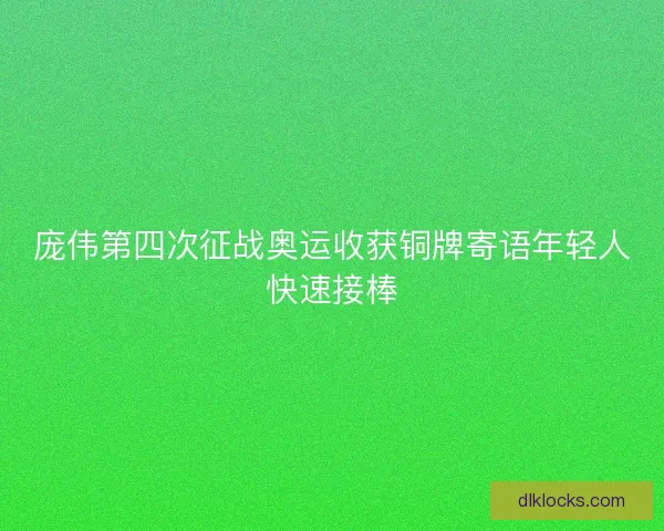 庞伟第四次征战奥运收获铜牌寄语年轻人快速接棒